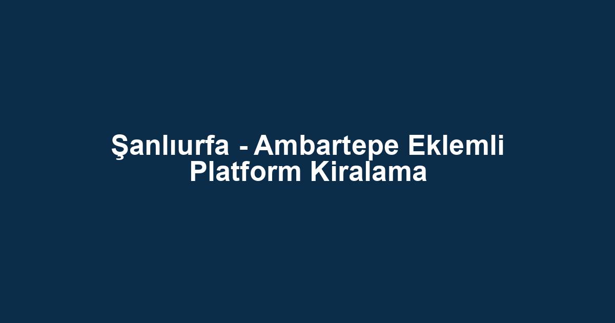 Şanlıurfa - Ambartepe Eklemli Platform Kiralama