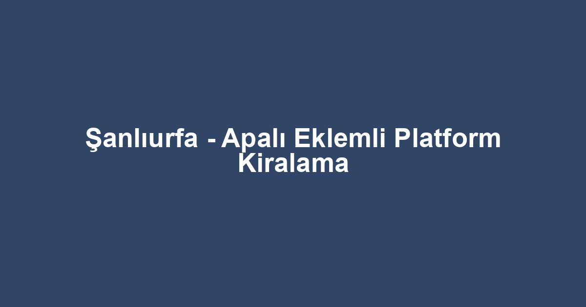 Şanlıurfa - Apalı Eklemli Platform Kiralama