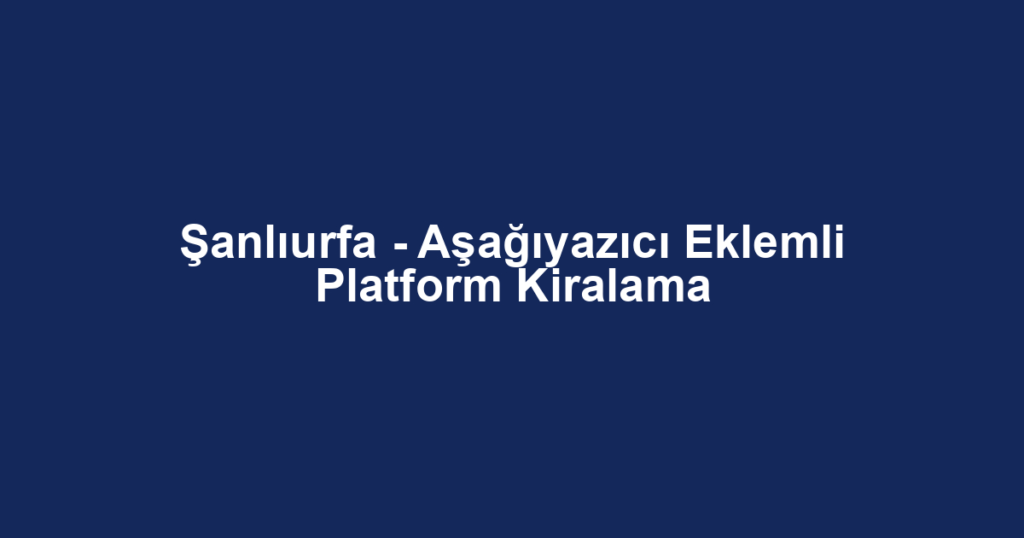 Şanlıurfa - Aşağıyazıcı Eklemli Platform Kiralama
