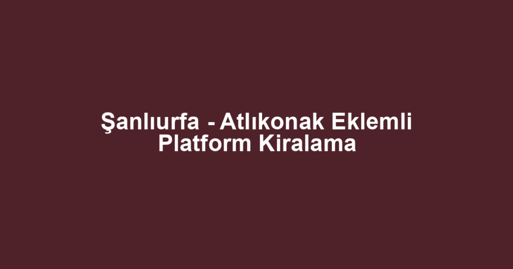 Şanlıurfa - Atlıkonak Eklemli Platform Kiralama