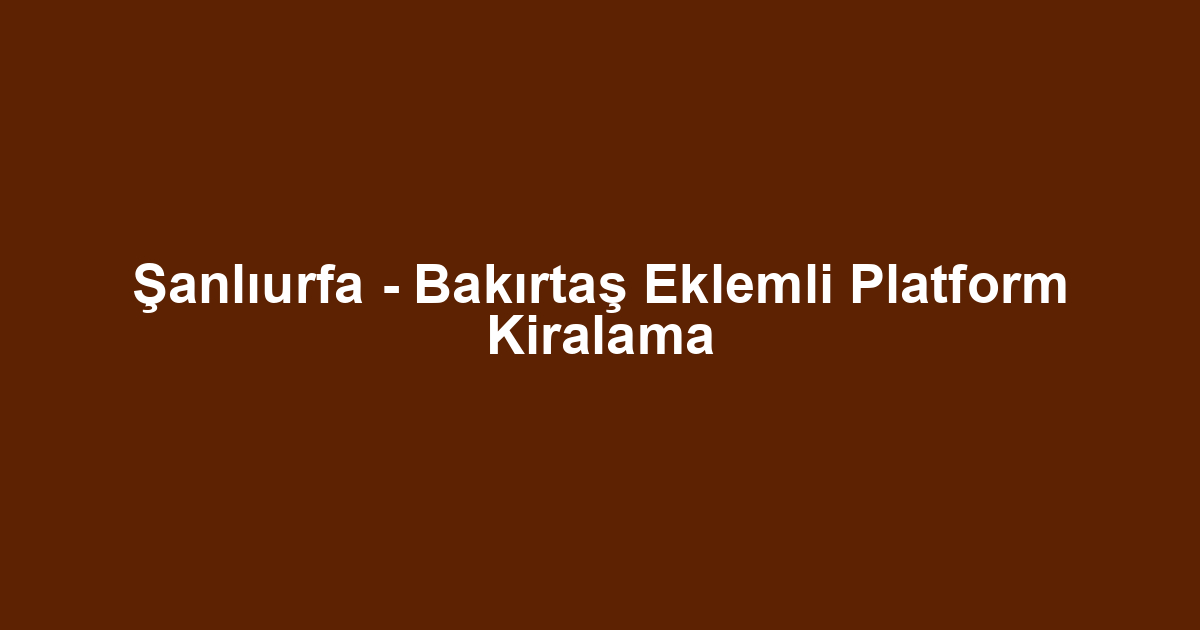 Şanlıurfa - Bakırtaş Eklemli Platform Kiralama