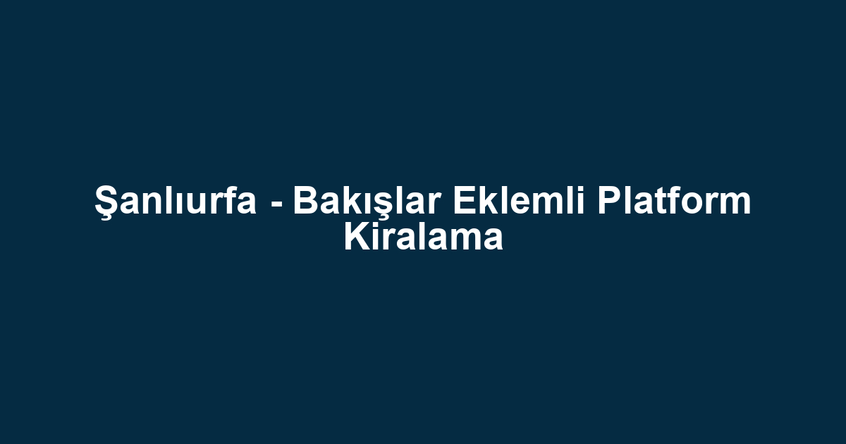 Şanlıurfa - Bakışlar Eklemli Platform Kiralama
