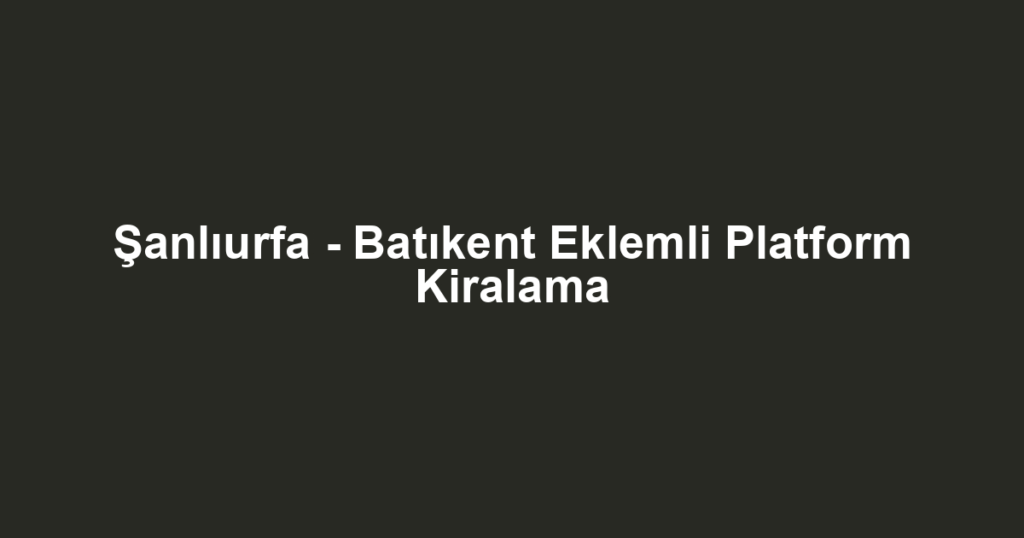 Şanlıurfa - Batıkent Eklemli Platform Kiralama
