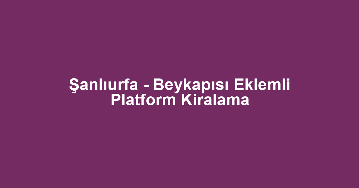 Şanlıurfa - Beykapısı Eklemli Platform Kiralama