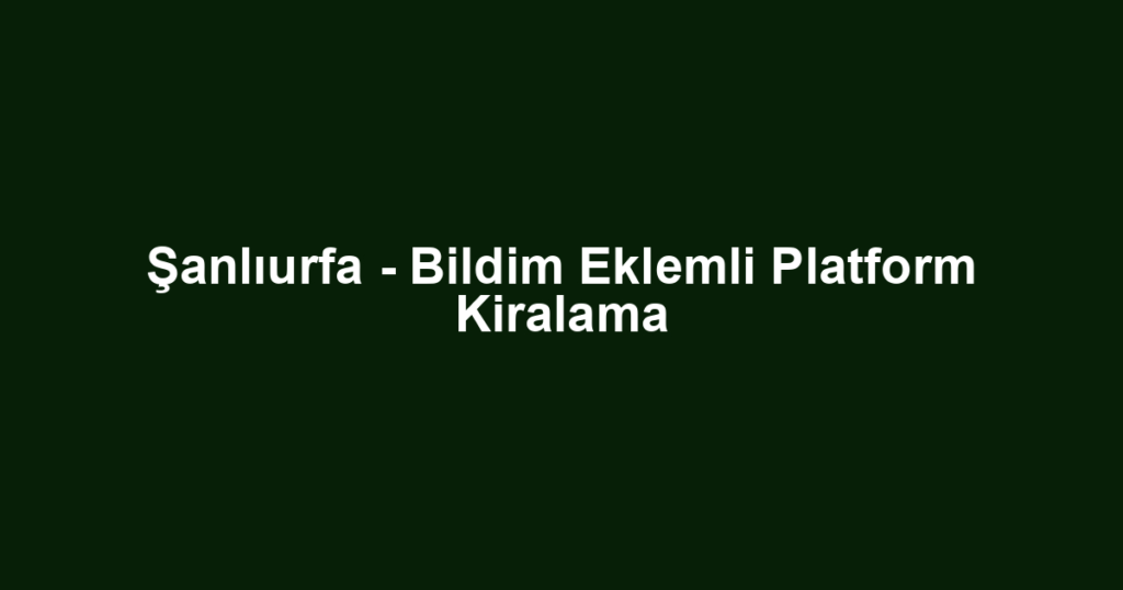 Şanlıurfa - Bildim Eklemli Platform Kiralama