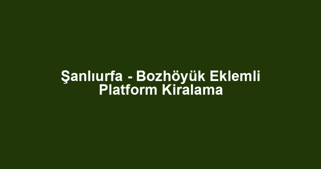 Şanlıurfa - Bozhöyük Eklemli Platform Kiralama