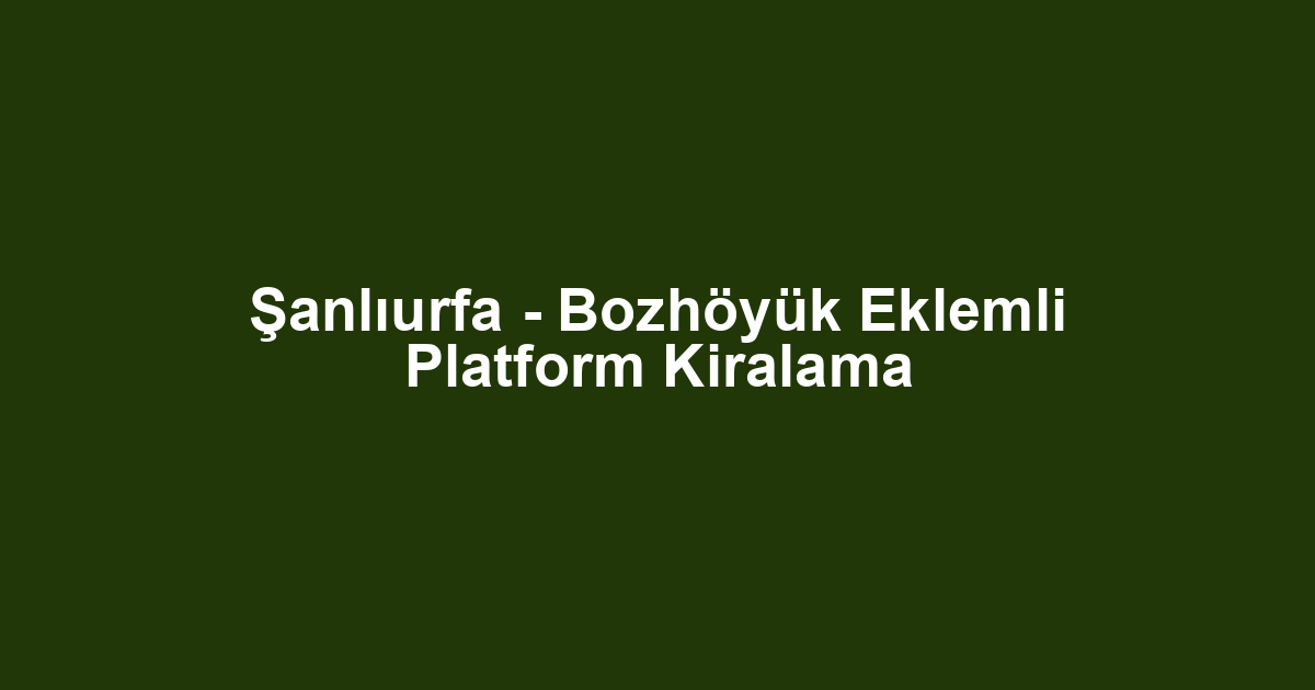 Şanlıurfa - Bozhöyük Eklemli Platform Kiralama