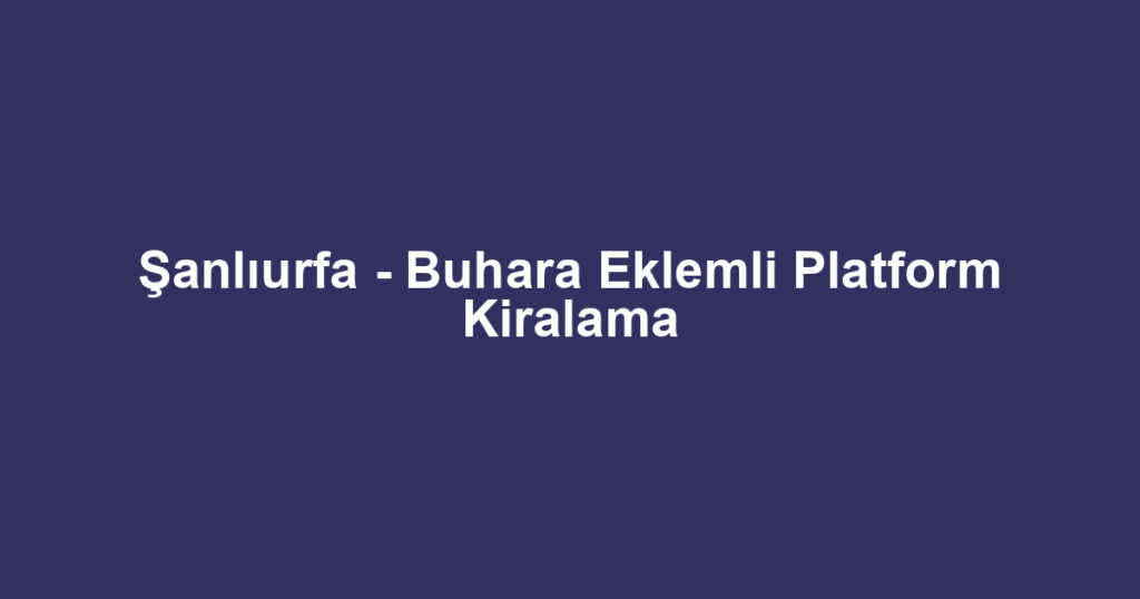 Şanlıurfa - Buhara Eklemli Platform Kiralama