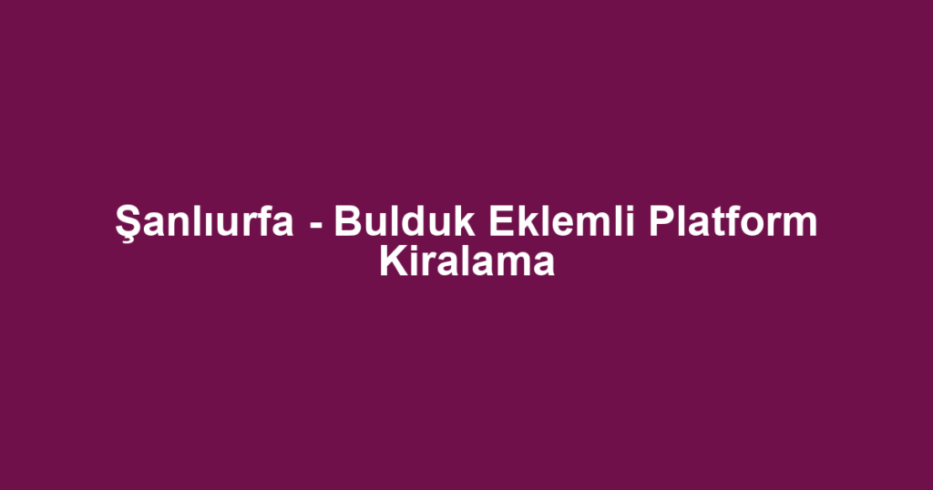 Şanlıurfa - Bulduk Eklemli Platform Kiralama