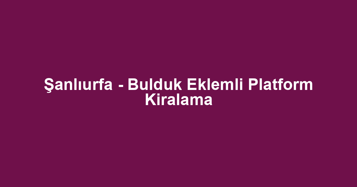 Şanlıurfa - Bulduk Eklemli Platform Kiralama