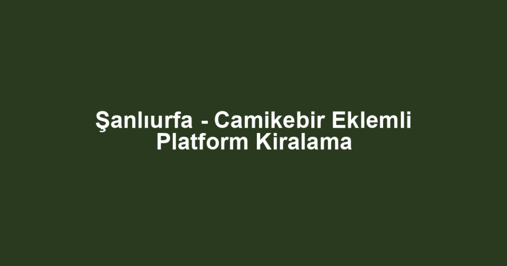 Şanlıurfa - Camikebir Eklemli Platform Kiralama