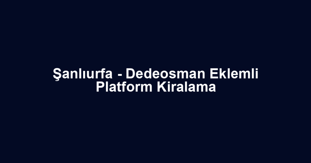 Şanlıurfa - Dedeosman Eklemli Platform Kiralama
