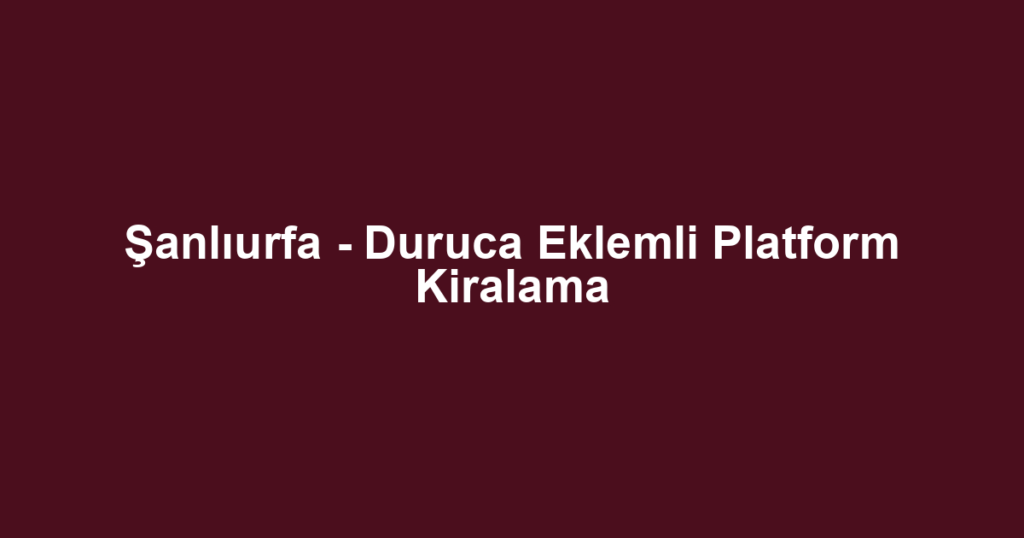 Şanlıurfa - Duruca Eklemli Platform Kiralama