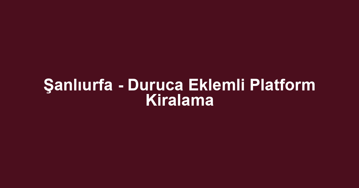 Şanlıurfa - Duruca Eklemli Platform Kiralama