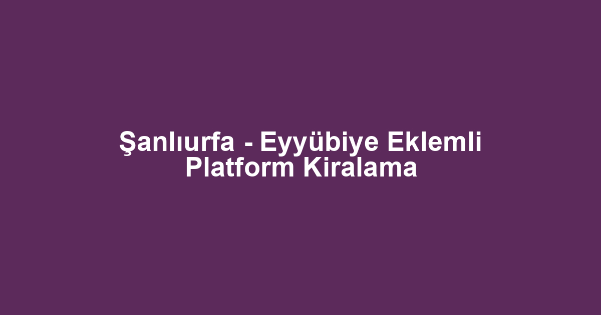Şanlıurfa - Eyyübiye Eklemli Platform Kiralama