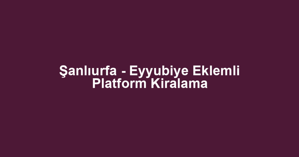 Şanlıurfa - Eyyubiye Eklemli Platform Kiralama