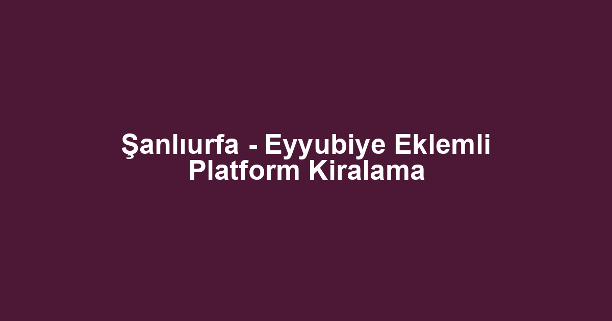 Şanlıurfa - Eyyubiye Eklemli Platform Kiralama
