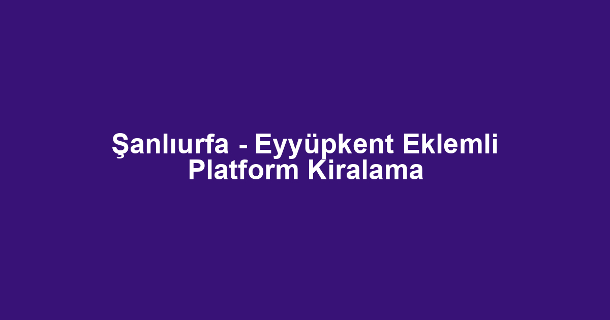 Şanlıurfa - Eyyüpkent Eklemli Platform Kiralama