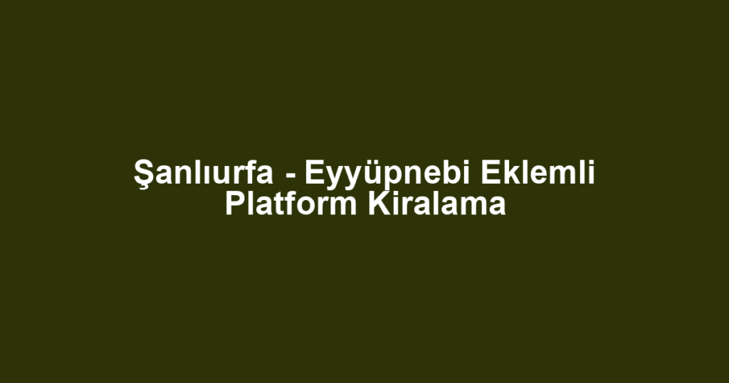Şanlıurfa - Eyyüpnebi Eklemli Platform Kiralama