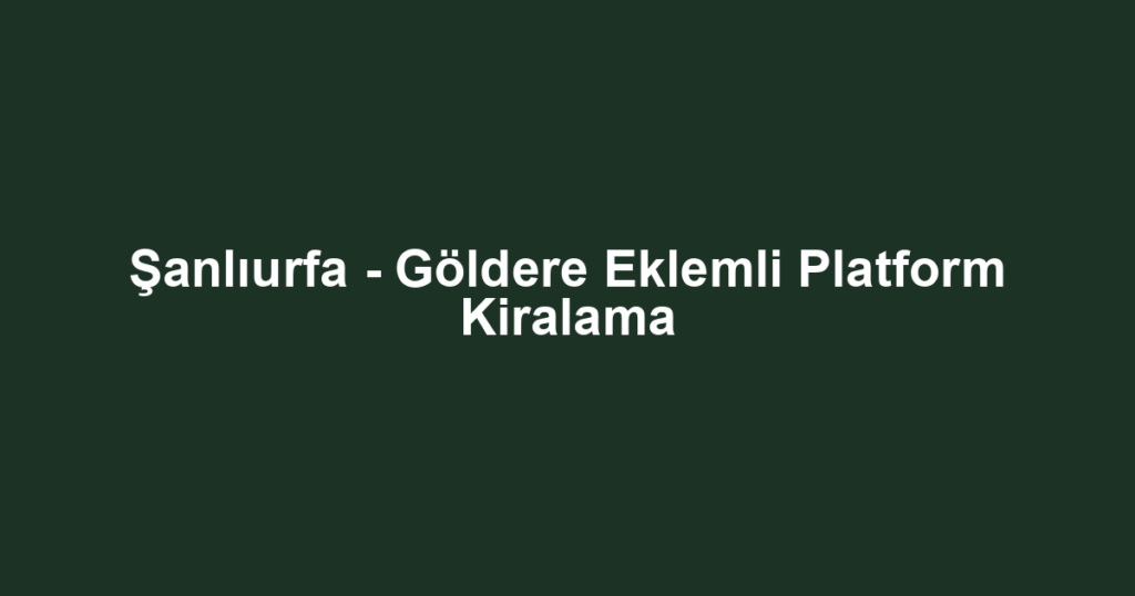 Şanlıurfa - Göldere Eklemli Platform Kiralama