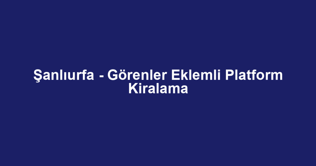 Şanlıurfa - Görenler Eklemli Platform Kiralama