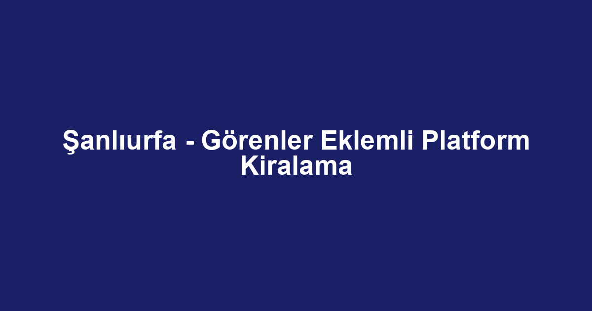 Şanlıurfa - Görenler Eklemli Platform Kiralama