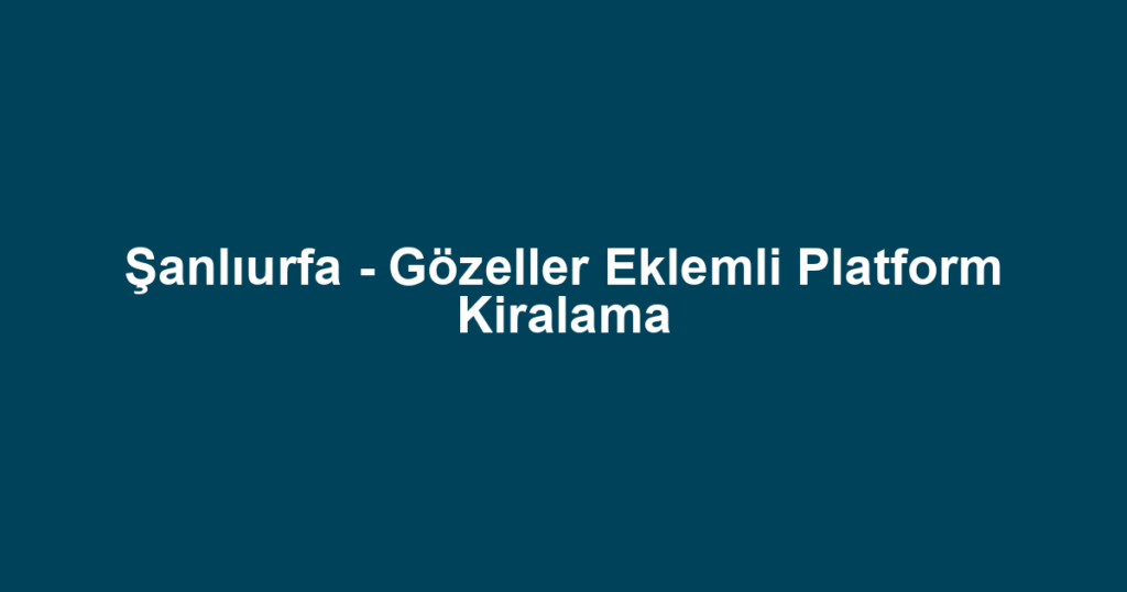 Şanlıurfa - Gözeller Eklemli Platform Kiralama