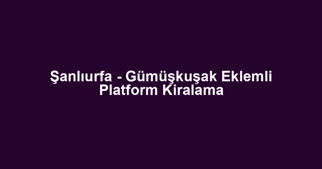 Şanlıurfa - Gümüşkuşak Eklemli Platform Kiralama