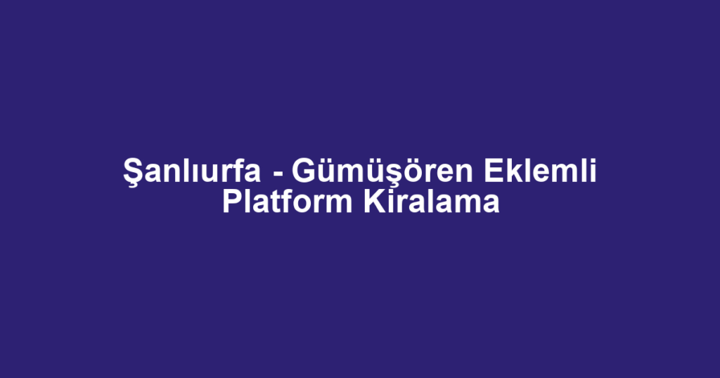 Şanlıurfa - Gümüşören Eklemli Platform Kiralama