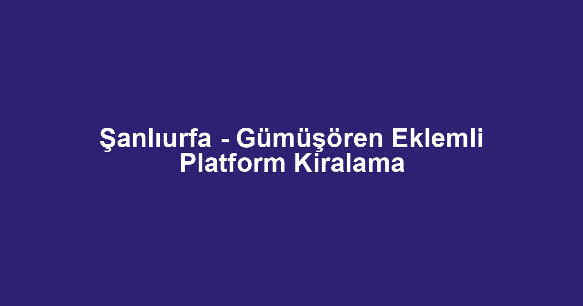Şanlıurfa - Gümüşören Eklemli Platform Kiralama