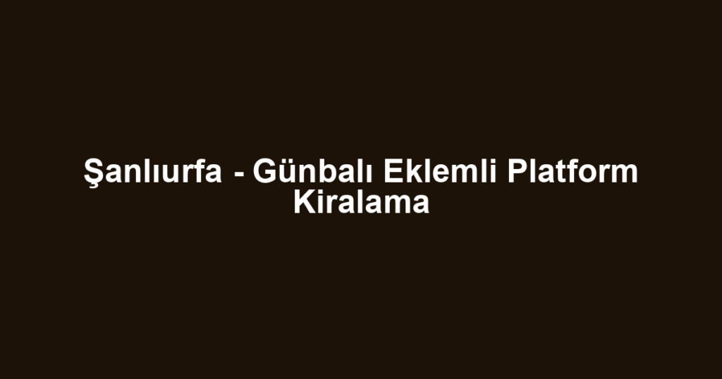 Şanlıurfa - Günbalı Eklemli Platform Kiralama