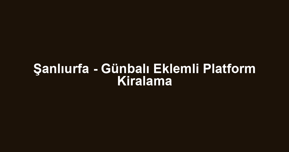 Şanlıurfa - Günbalı Eklemli Platform Kiralama