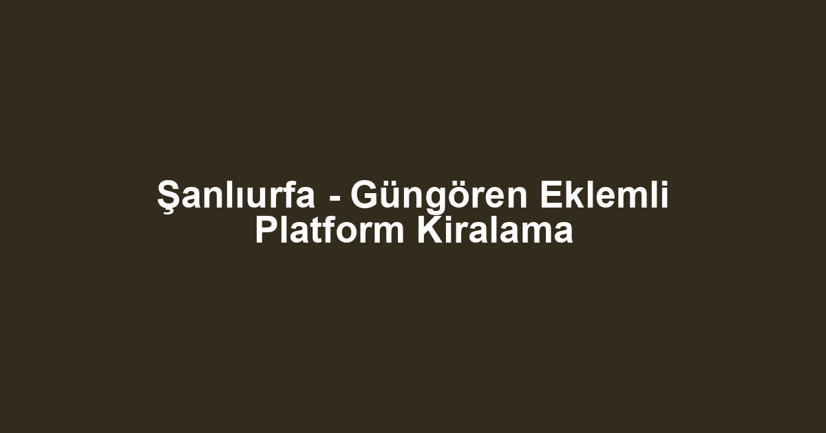 Şanlıurfa - Güngören Eklemli Platform Kiralama
