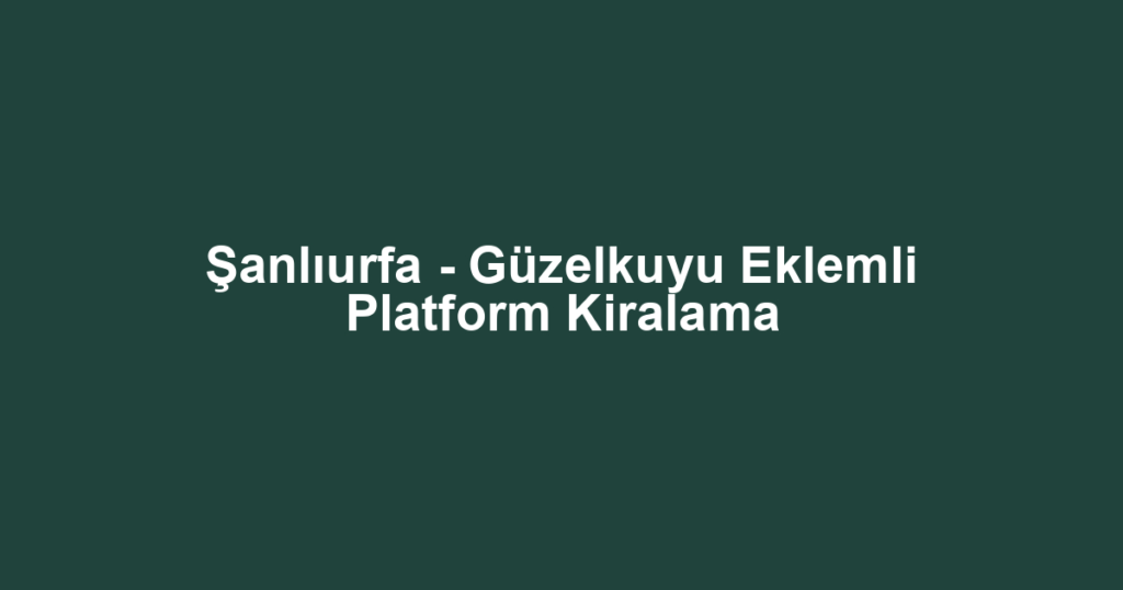 Şanlıurfa - Güzelkuyu Eklemli Platform Kiralama