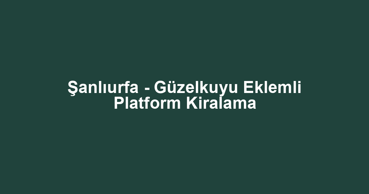 Şanlıurfa - Güzelkuyu Eklemli Platform Kiralama