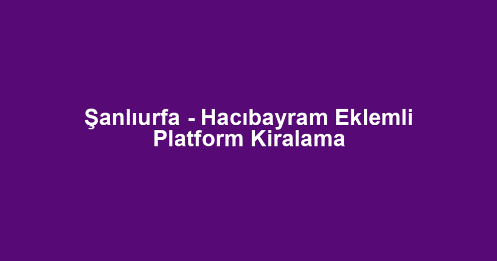 Şanlıurfa - Hacıbayram Eklemli Platform Kiralama