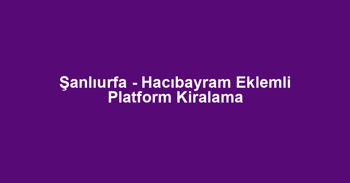 Şanlıurfa - Hacıbayram Eklemli Platform Kiralama