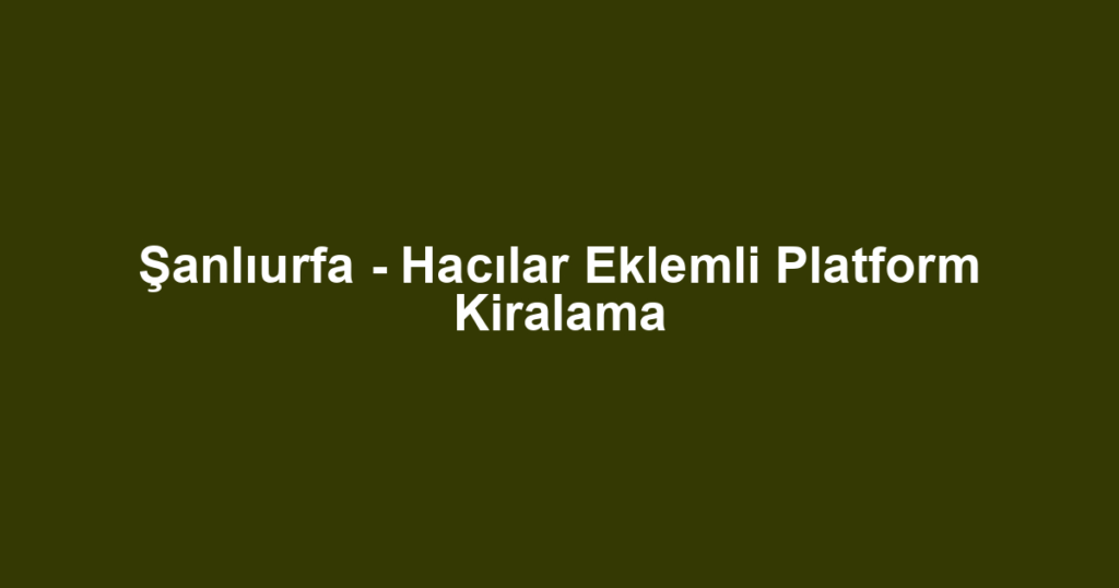 Şanlıurfa - Hacılar Eklemli Platform Kiralama