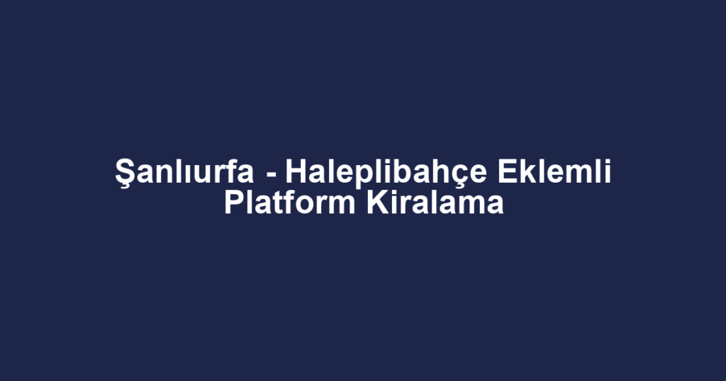 Şanlıurfa - Haleplibahçe Eklemli Platform Kiralama