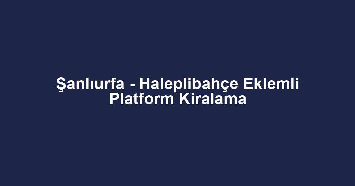 Şanlıurfa - Haleplibahçe Eklemli Platform Kiralama