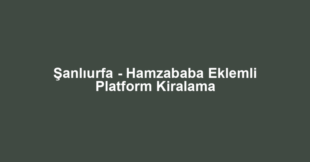 Şanlıurfa - Hamzababa Eklemli Platform Kiralama