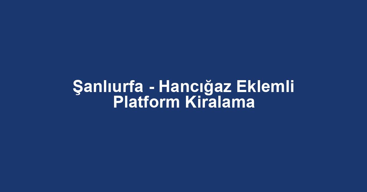 Şanlıurfa - Hancığaz Eklemli Platform Kiralama