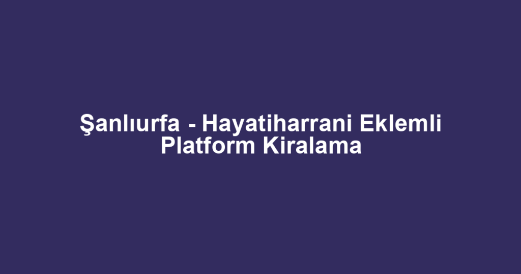 Şanlıurfa - Hayatiharrani Eklemli Platform Kiralama