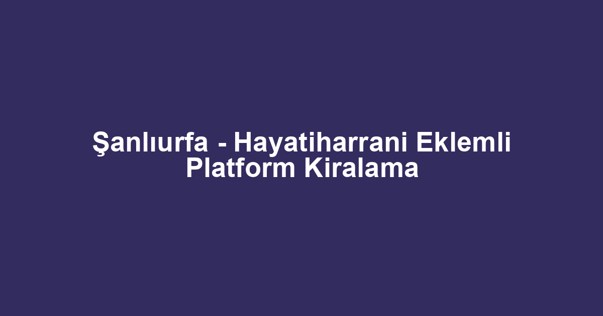 Şanlıurfa - Hayatiharrani Eklemli Platform Kiralama