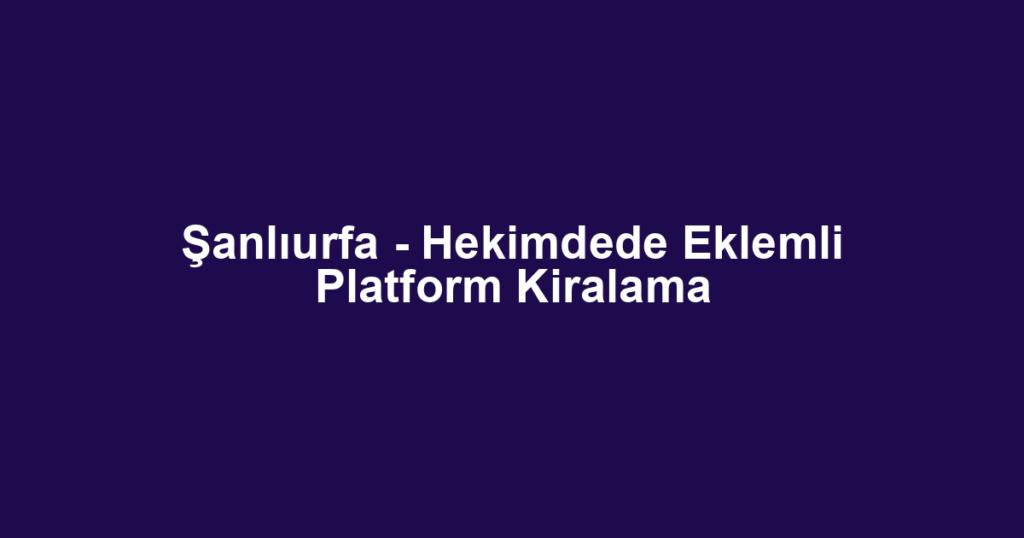 Şanlıurfa - Hekimdede Eklemli Platform Kiralama