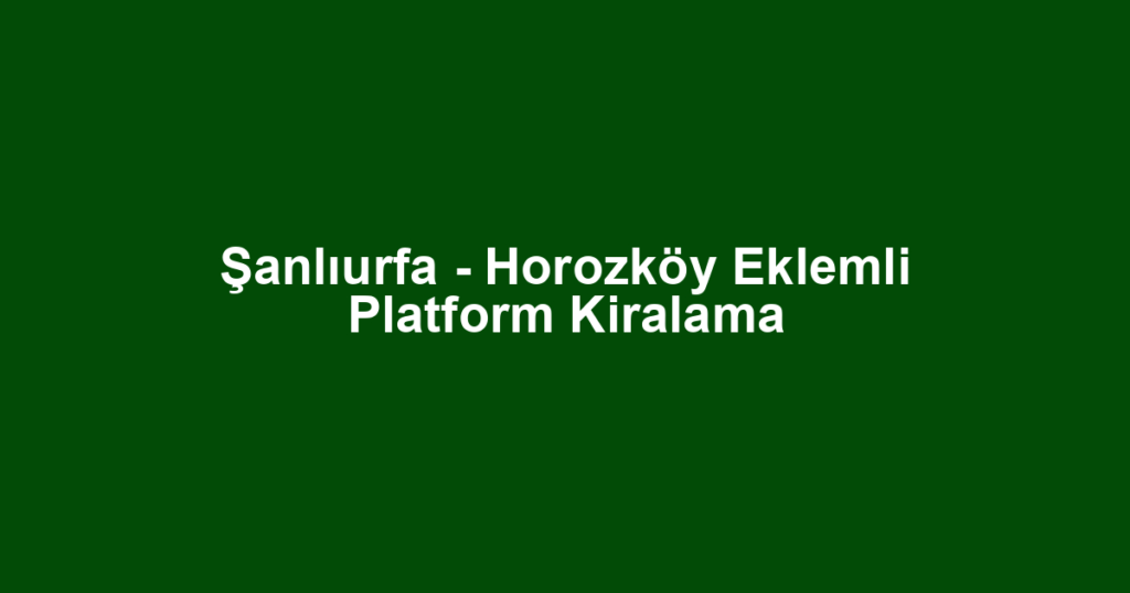 Şanlıurfa - Horozköy Eklemli Platform Kiralama