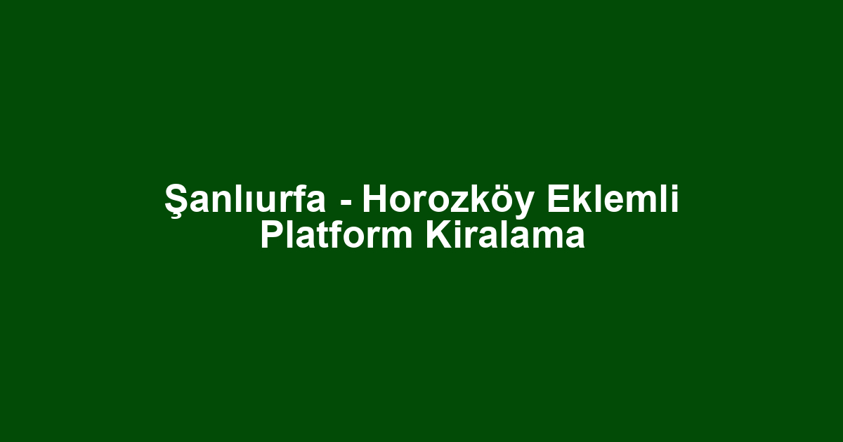 Şanlıurfa - Horozköy Eklemli Platform Kiralama