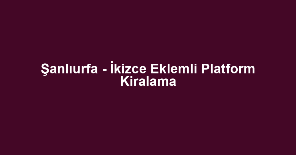 Şanlıurfa - İkizce Eklemli Platform Kiralama