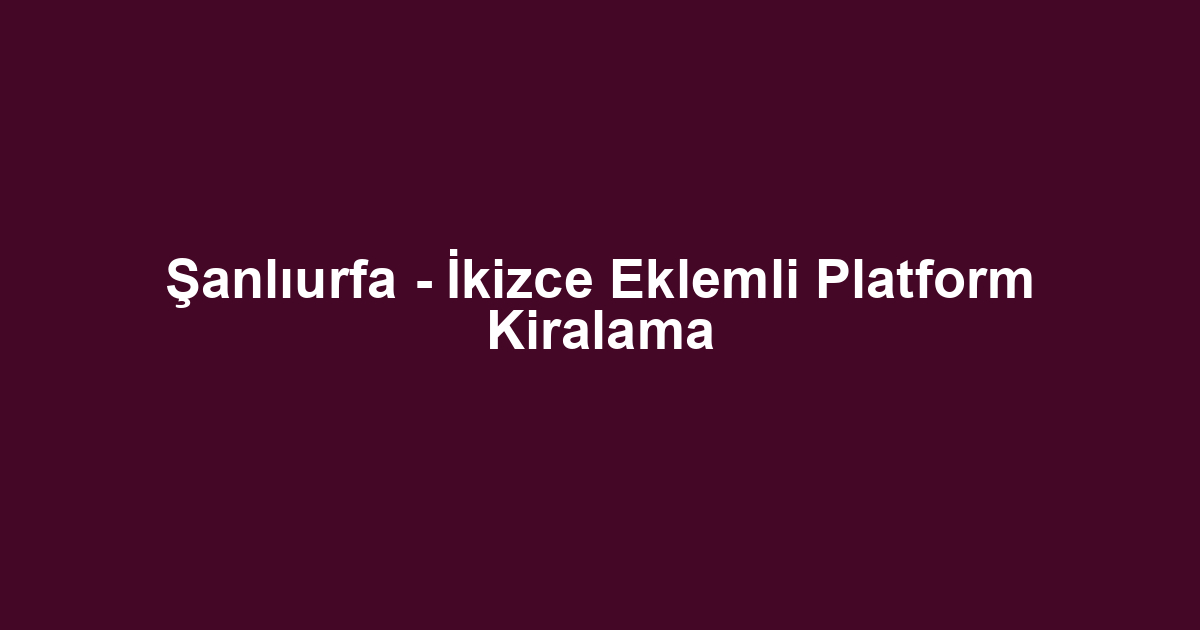 Şanlıurfa - İkizce Eklemli Platform Kiralama