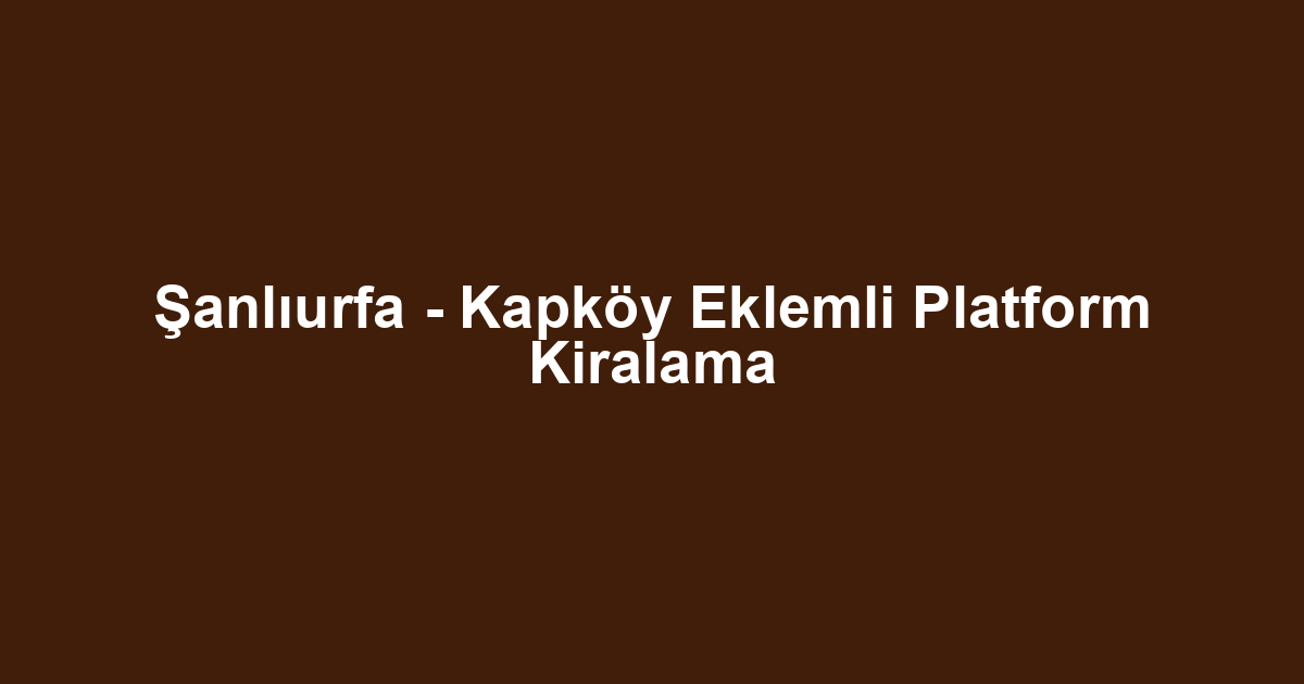 Şanlıurfa - Kapköy Eklemli Platform Kiralama